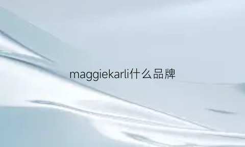 maggiekarli什么品牌(maggiekarli是什么牌子)