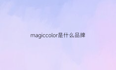 magiccolor是什么品牌(magiccolor什么意思)