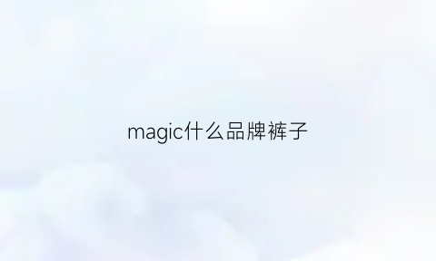 magic什么品牌裤子(magicwing是什么品牌)