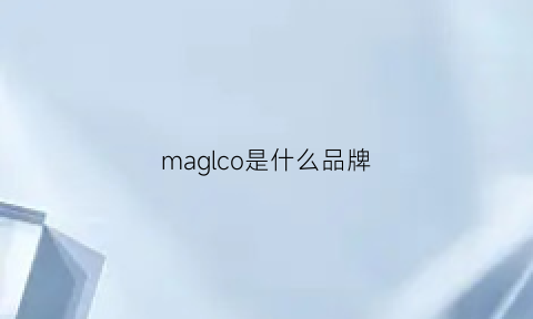 maglco是什么品牌(malg是什么牌子)