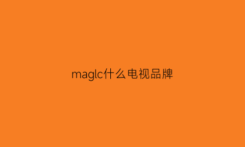 maglc什么电视品牌(肝火热喝什么汤好)