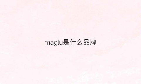 maglu是什么品牌(maloma是什么牌子)