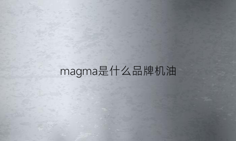 magma是什么品牌机油(60ml水是多少图片)