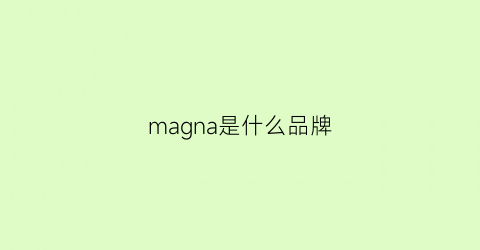 magna是什么品牌(magno是什么牌子)