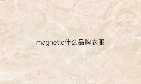 magnetic什么品牌衣服(ma是什么牌子的衣服)