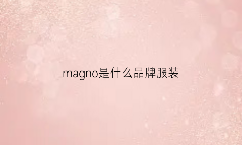 magno是什么品牌服装(magnolia是啥牌子)