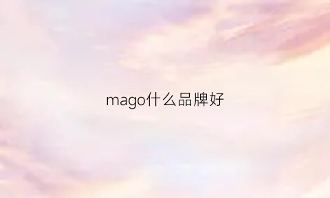 mago什么品牌好(ma1什么牌子好)