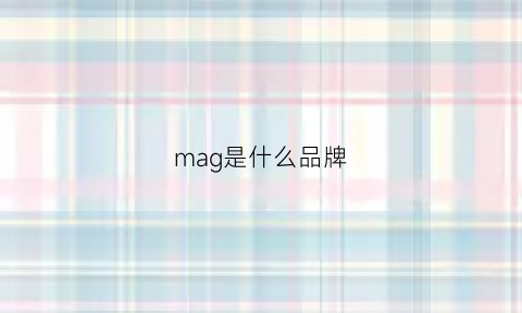 mag是什么品牌(malg是什么牌子)