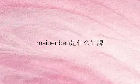 maibenben是什么品牌(maibenbenmai2)