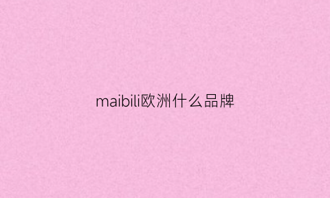 maibili欧洲什么品牌(maibili什么品牌价格)