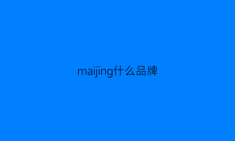 maijing什么品牌(jing是什么牌子)