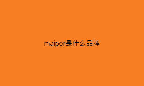 maipor是什么品牌(mai是什么牌子)