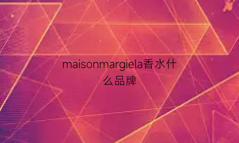 maisonmargiela香水什么品牌(maisonmargiela香水)