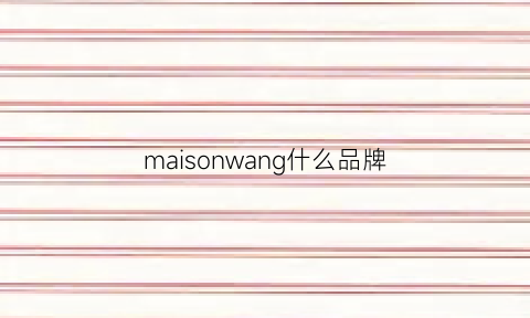 maisonwang什么品牌(maisonmai是什么牌子)