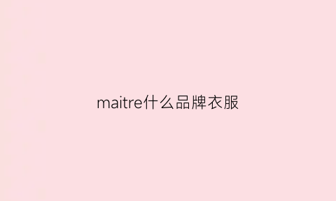 maitre什么品牌衣服(martiderm服装牌子)