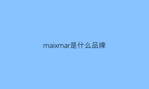 maixmar是什么品牌(maxmar是什么牌子)