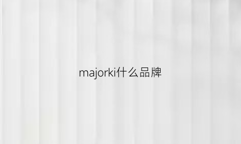 majorki什么品牌(marjakurki是大牌子吗)