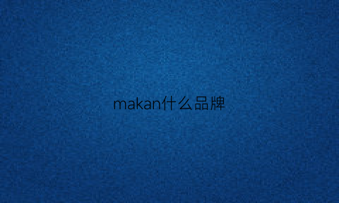 makan什么品牌(makayla是什么品牌)