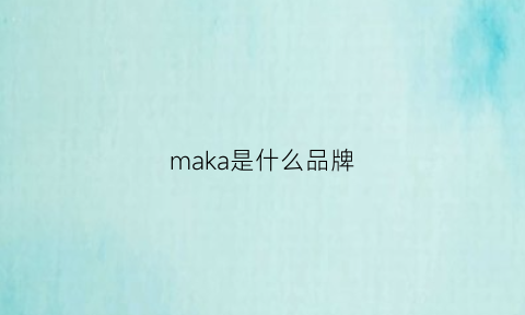 maka是什么品牌(玛卡是什么品牌)