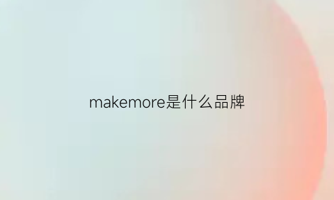 makemore是什么品牌(madeinmore是哪个牌子)