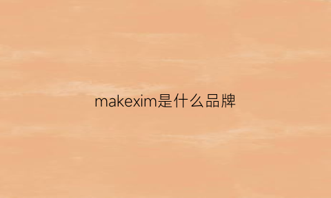 makexim是什么品牌(makesaidi是什么牌子)