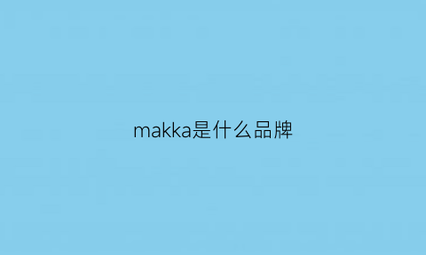 makka是什么品牌(makia是什么牌子)