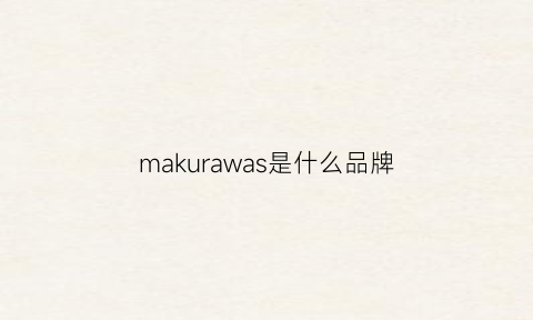 makurawas是什么品牌(makia是什么牌子)