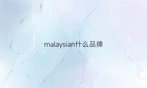 malaysian什么品牌(madeinmalaysia)