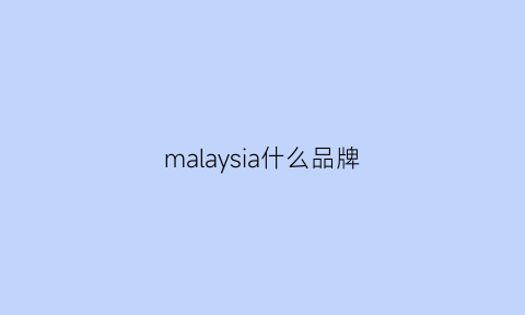 malaysia什么品牌(马来西亚知名品牌)