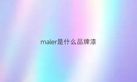 maler是什么品牌漆(maleras是什么牌子)