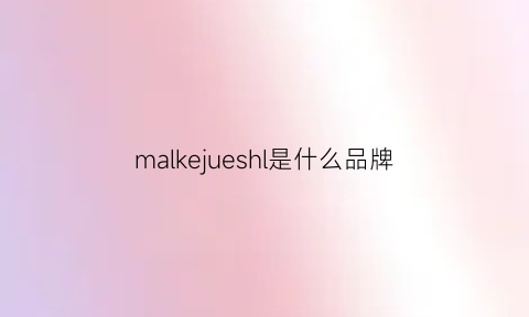 malkejueshl是什么品牌(marklure是什么牌子)