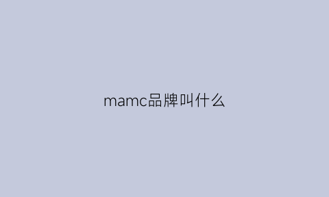 mamc品牌叫什么(mamc是什么牌子)