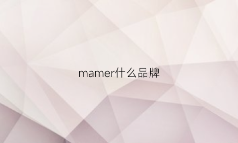 mamer什么品牌(mame什么牌子)