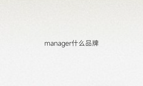 manager什么品牌(manager是什么品牌)