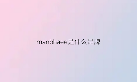 manbhaee是什么品牌(mandhari是什么牌子)