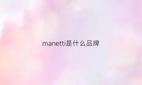 manetti是什么品牌