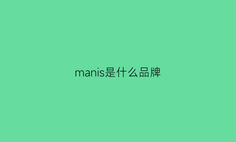 manis是什么品牌(mansiaoni是什么牌子)