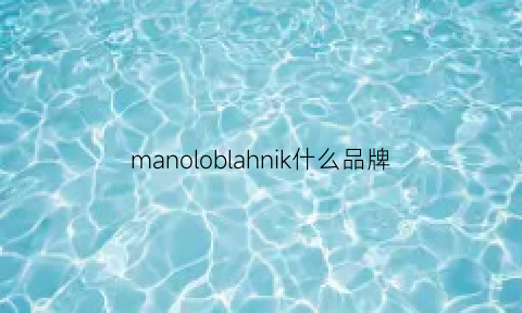 manoloblahnik什么品牌(manoloblahnk叫什么牌子)