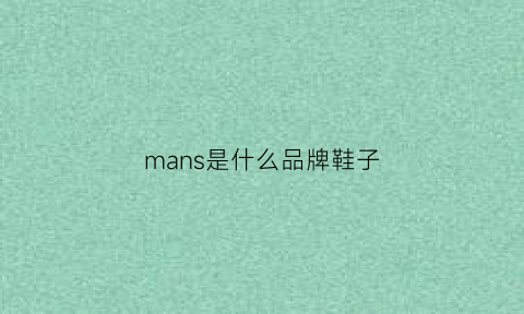 mans是什么品牌鞋子(mans是什么服装牌子)