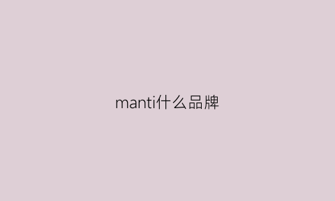 manti什么品牌(manxu是什么品牌)