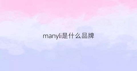 manyli是什么品牌(mansly是什么牌子)