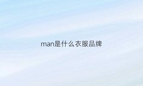 man是什么衣服品牌(mani是什么牌子衣服)