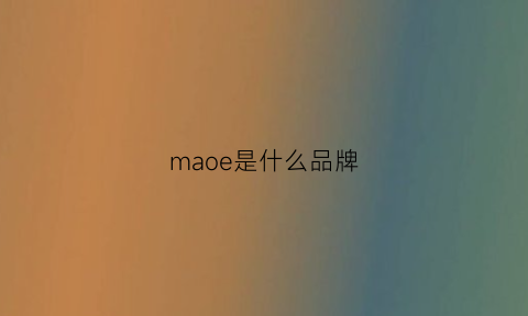 maoe是什么品牌(mae是什么牌子)