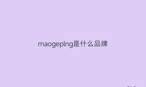 maogeplng是什么品牌(maokepoolo是什么品牌)