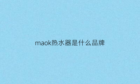 maok热水器是什么品牌