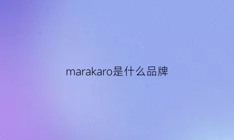 marakaro是什么品牌(makekara是什么牌子)