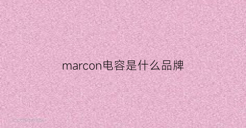 marcon电容是什么品牌(maroon电容)