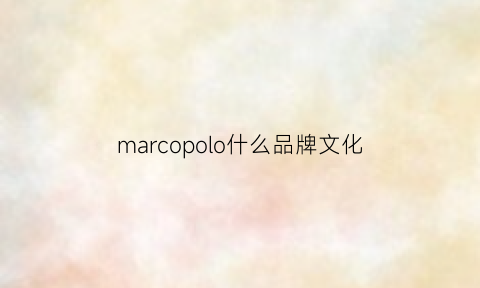 marcopolo什么品牌文化