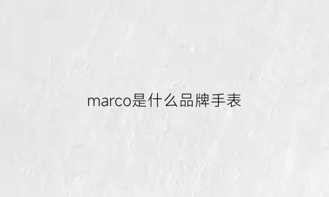 marco是什么品牌手表(marc手表)