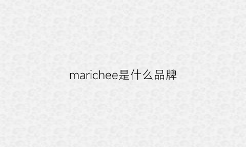 marichee是什么品牌(richiemacie是什么牌子)